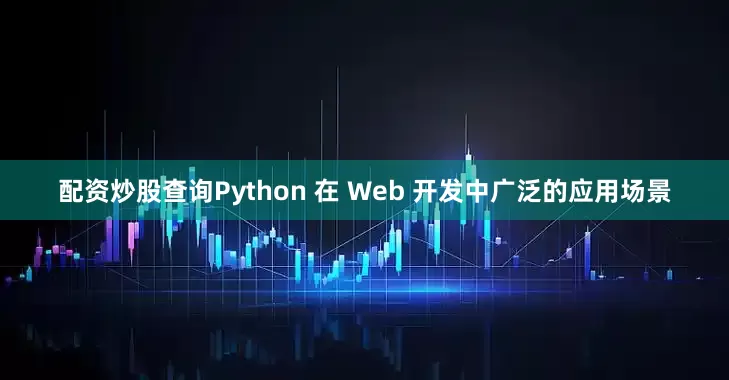 配资炒股查询Python 在 Web 开发中广泛的应用场景