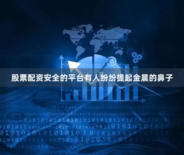 股票配资安全的平台有人纷纷提起金晨的鼻子