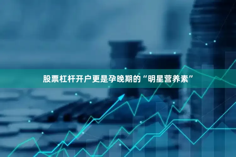 股票杠杆开户更是孕晚期的“明星营养素”