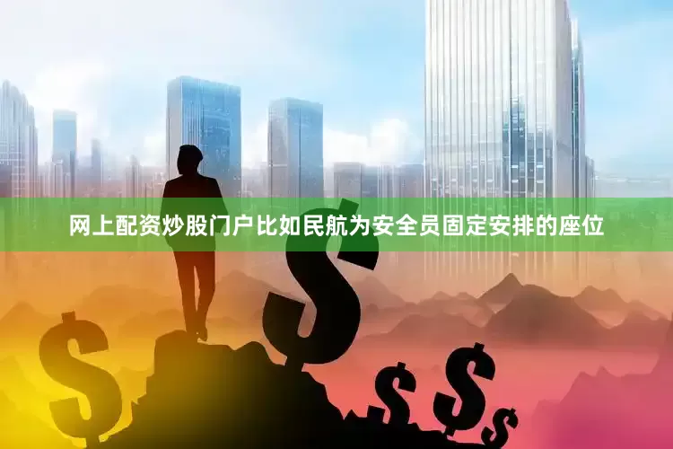 网上配资炒股门户比如民航为安全员固定安排的座位