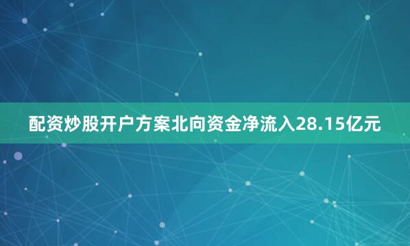 配资炒股开户方案北向资金净流入28.15亿元