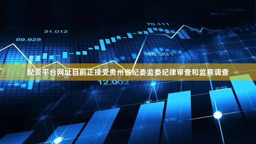 配资平台网址目前正接受贵州省纪委监委纪律审查和监察调查