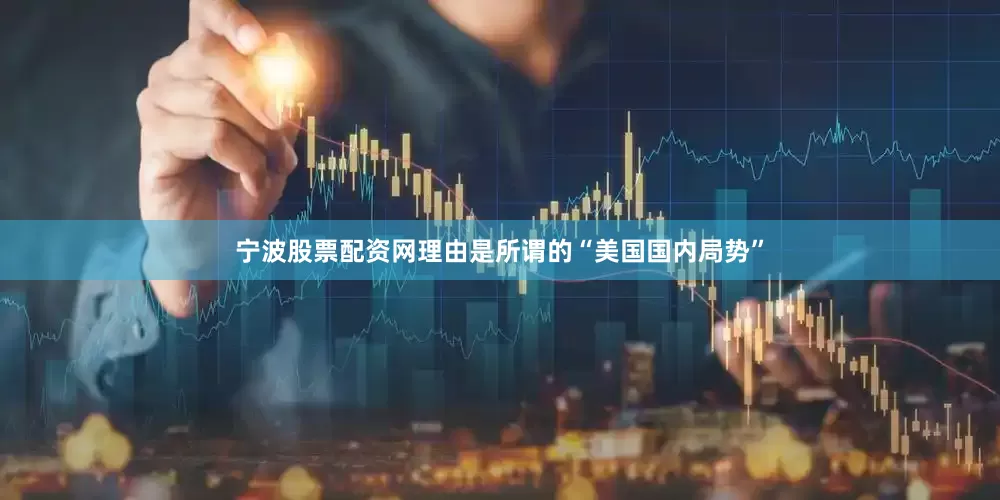 宁波股票配资网理由是所谓的“美国国内局势”