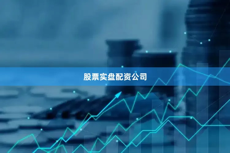 股票实盘配资公司