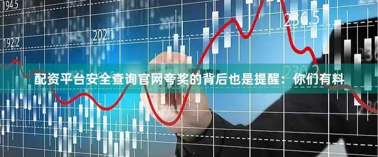 配资平台安全查询官网夸奖的背后也是提醒：你们有料