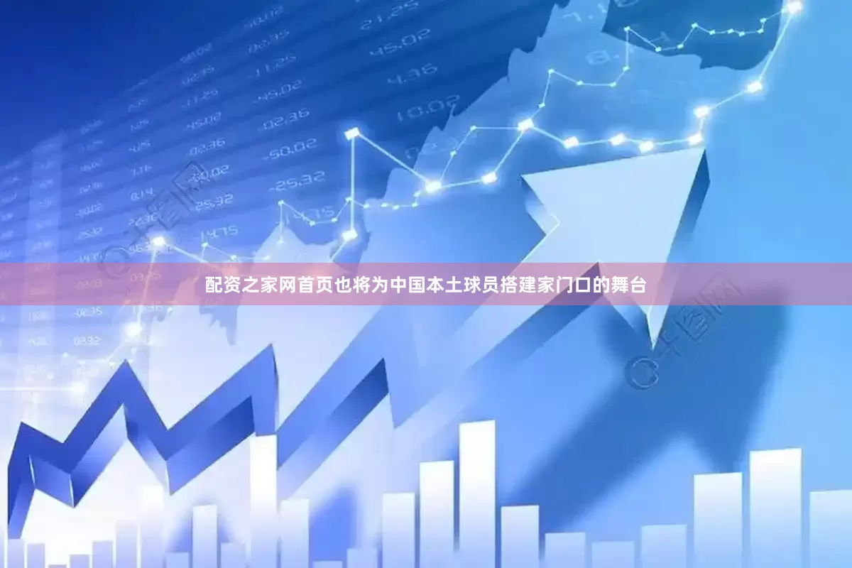配资之家网首页也将为中国本土球员搭建家门口的舞台