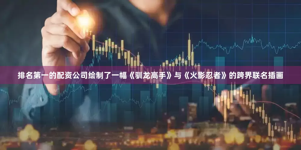 排名第一的配资公司绘制了一幅《驯龙高手》与《火影忍者》的跨界联名插画