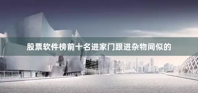 股票软件榜前十名进家门跟进杂物间似的