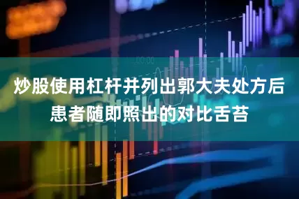 炒股使用杠杆并列出郭大夫处方后患者随即照出的对比舌苔