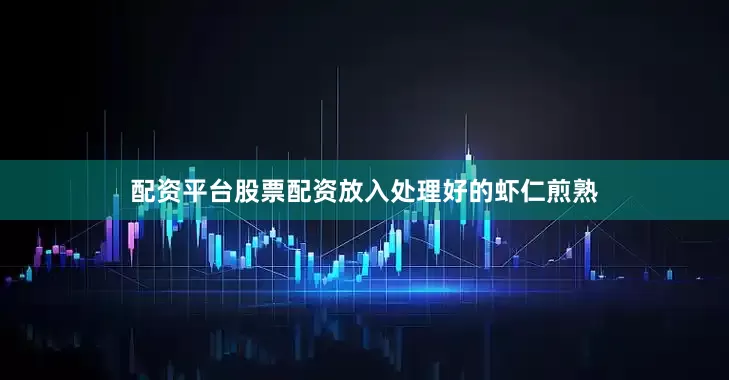 配资平台股票配资放入处理好的虾仁煎熟