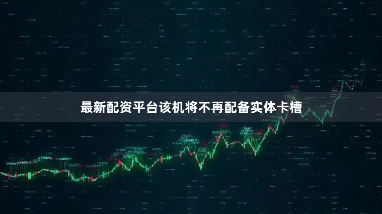 最新配资平台该机将不再配备实体卡槽