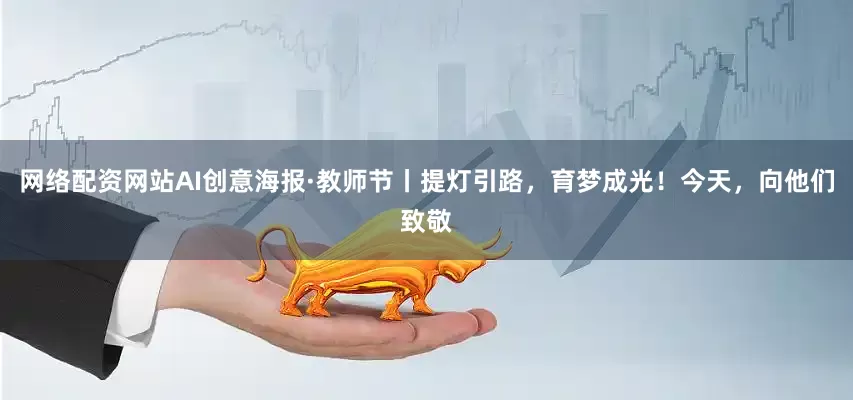 网络配资网站AI创意海报·教师节丨提灯引路，育梦成光！今天，向他们致敬