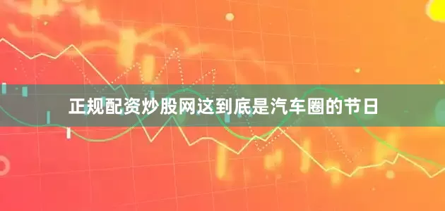 正规配资炒股网这到底是汽车圈的节日