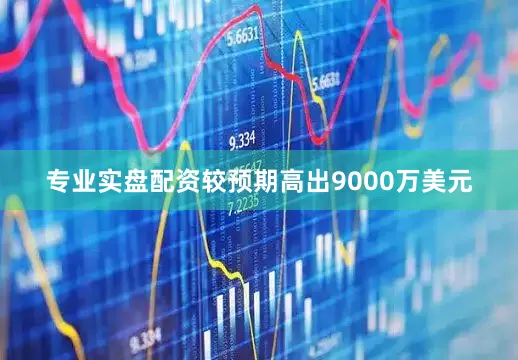 专业实盘配资较预期高出9000万美元