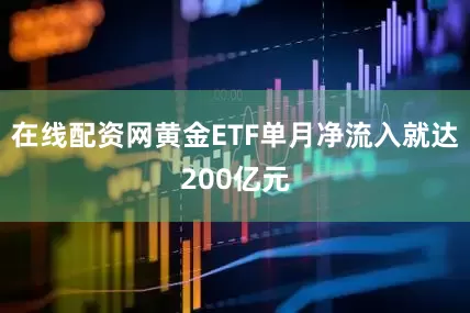 在线配资网黄金ETF单月净流入就达200亿元