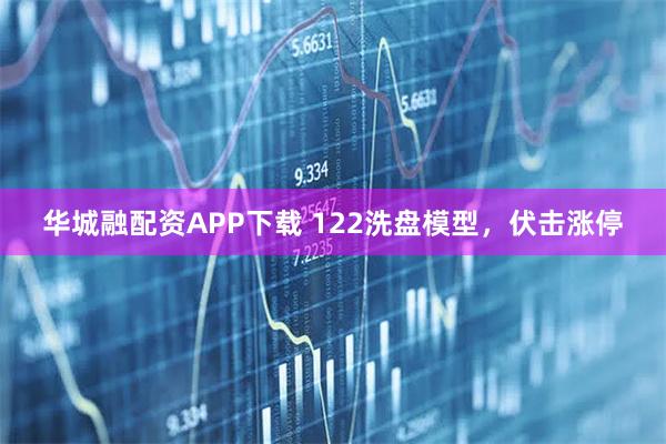 华城融配资APP下载 122洗盘模型，伏击涨停