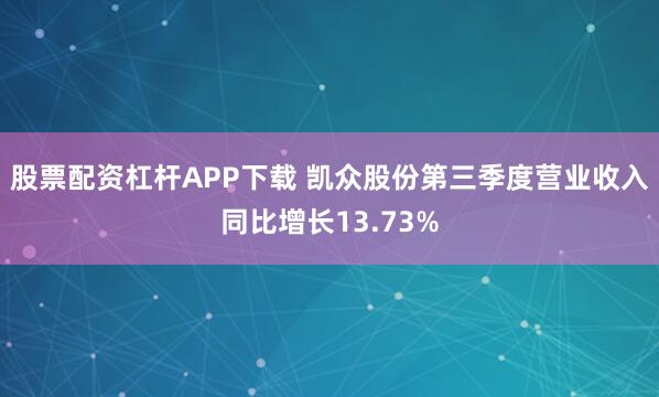股票配资杠杆APP下载 凯众股份第三季度营业收入同比增长13.73%