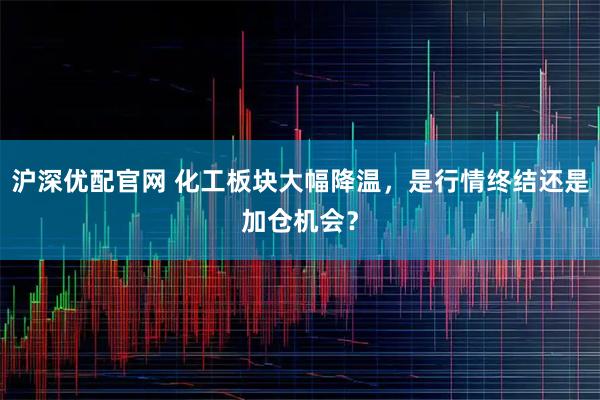 沪深优配官网 化工板块大幅降温，是行情终结还是加仓机会？