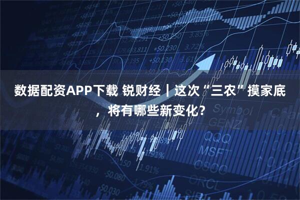 数据配资APP下载 锐财经｜这次“三农”摸家底，将有哪些新变化？