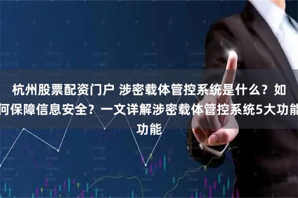 杭州股票配资门户 涉密载体管控系统是什么？如何保障信息安全？一文详解涉密载体管控系统5大功能