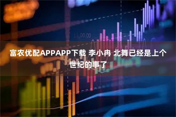 富农优配APPAPP下载 李小冉 北舞已经是上个世纪的事了