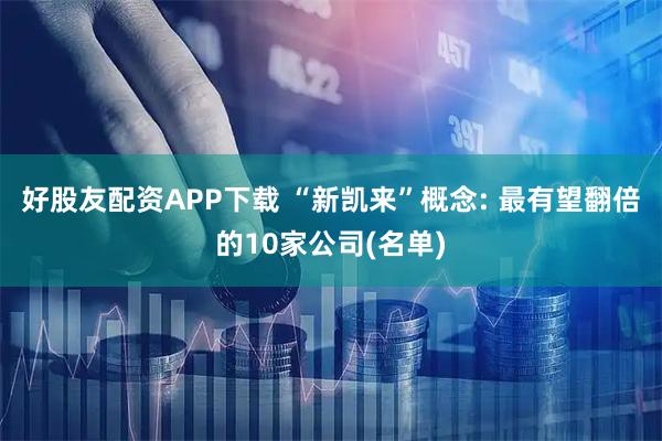 好股友配资APP下载 “新凯来”概念: 最有望翻倍的10家公司(名单)