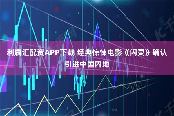利赢汇配资APP下载 经典惊悚电影《闪灵》确认引进中国内地