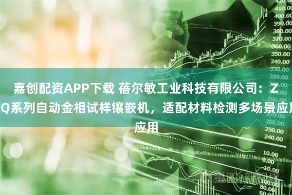 嘉创配资APP下载 蓓尔敏工业科技有限公司：ZXQ系列自动金相试样镶嵌机，适配材料检测多场景应用