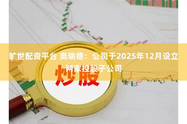 旷世配资平台 奥瑞德：公司于2025年12月设立两家控股子公司