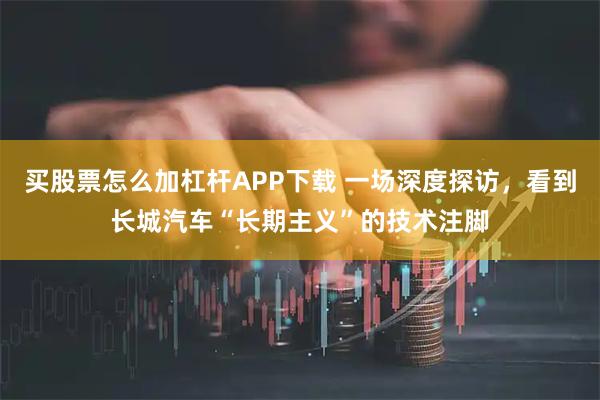 买股票怎么加杠杆APP下载 一场深度探访，看到长城汽车“长期主义”的技术注脚